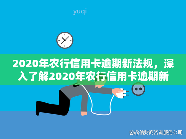 2020年农行信用卡逾期新法规，深入了解2020年农行信用卡逾期新法规