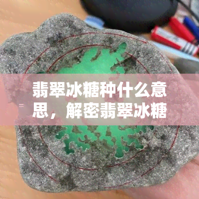 翡翠冰糖种什么意思，解密翡翠冰糖种：含义与特点解析