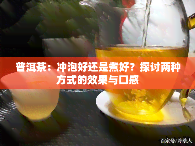 普洱茶：冲泡好还是煮好？探讨两种方式的效果与口感