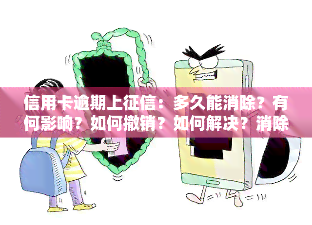 信用卡逾期上：多久能消除？有何影响？如何撤销？如何解决？消除记录方法是什么？能否继续贷款？