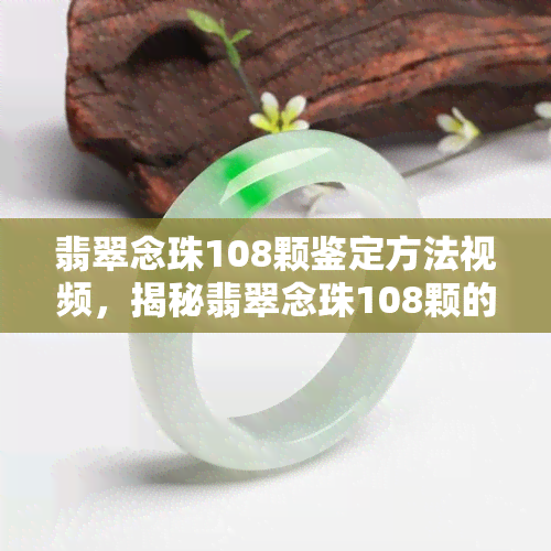 翡翠念珠108颗鉴定方法视频，揭秘翡翠念珠108颗的鉴定方法！看视频学起来！