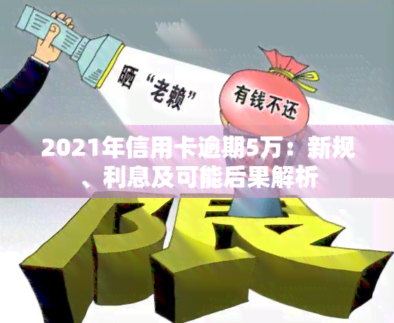 2021年信用卡逾期5万：新规、利息及可能后果解析