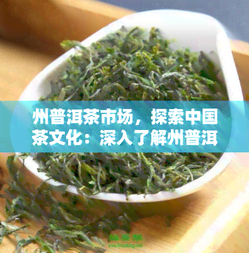 州普洱茶市场，探索中国茶文化：深入了解州普洱茶市场