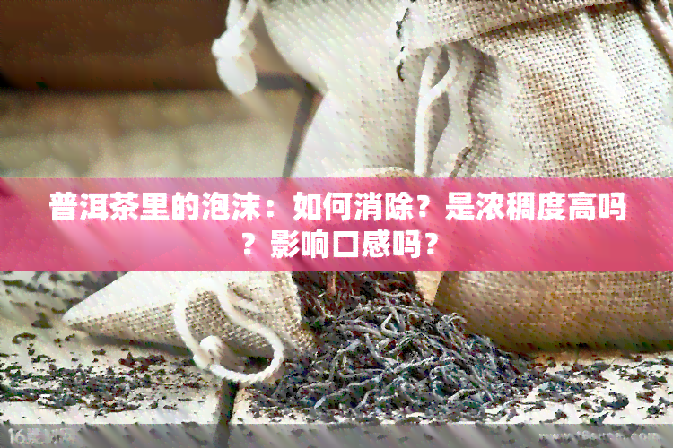 普洱茶里的泡沫：如何消除？是浓稠度高吗？影响口感吗？