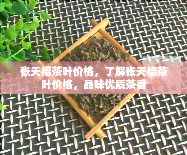 张天福茶叶价格，了解张天福茶叶价格，品味优质茶香