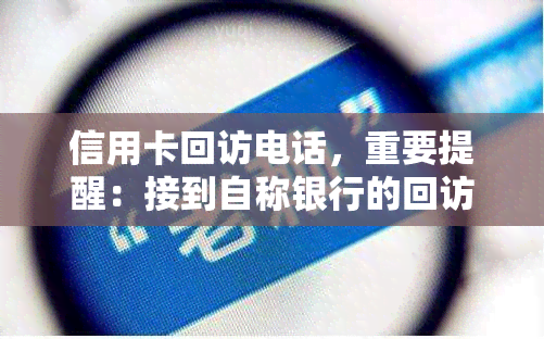 信用卡回访电话，重要提醒：接到自称银行的回访电话，可能是信用卡诈骗，请注意防！