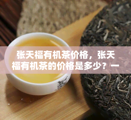 张天福有机茶价格，张天福有机茶的价格是多少？一探究竟！