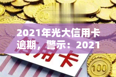 2021年光大信用卡逾期，警示：2021年光大信用卡逾期，如何避免类似问题？