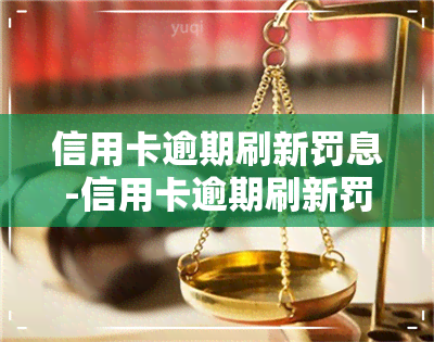 信用卡逾期刷新罚息-信用卡逾期刷新罚息是真的吗