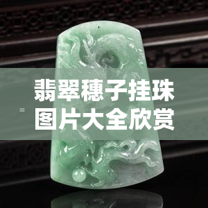 翡翠穗子挂珠图片大全欣赏，精美绝伦！翡翠穗子挂珠图片大全欣赏