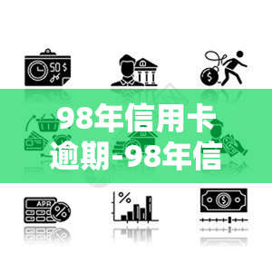 98年信用卡逾期-98年信用卡逾期会怎样