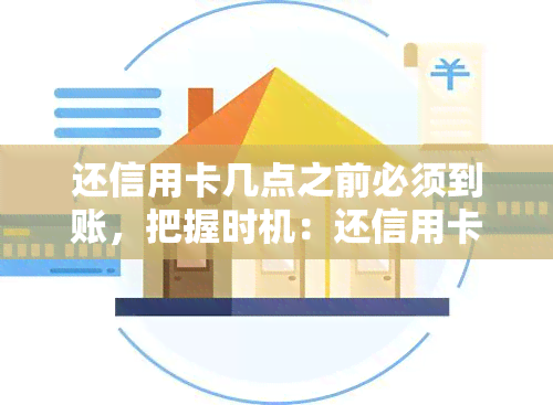 还信用卡几点之前必须到账，把握时机：还信用卡需在何时前到账？