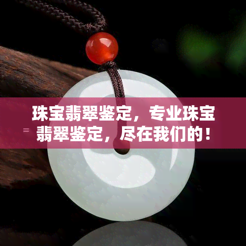 珠宝翡翠鉴定，专业珠宝翡翠鉴定，尽在我们的！