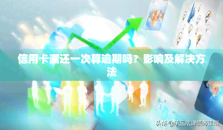 信用卡漏还一次算逾期吗？影响及解决方法