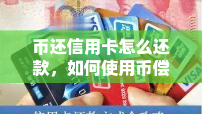 币还信用卡怎么还款，如何使用币偿还信用卡债务？详细步骤解析