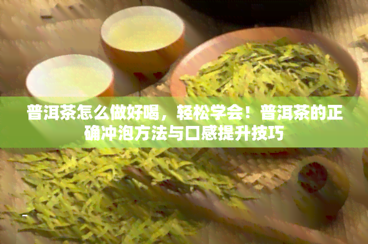 普洱茶怎么做好喝，轻松学会！普洱茶的正确冲泡方法与口感提升技巧