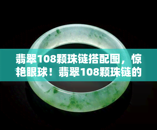 翡翠108颗珠链搭配图，惊艳眼球！翡翠108颗珠链的时尚搭配全解析