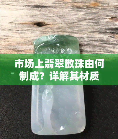 市场上翡翠散珠由何制成？详解其材质来源