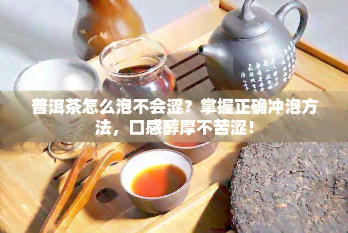 普洱茶怎么泡不会涩？掌握正确冲泡方法，口感醇厚不苦涩！