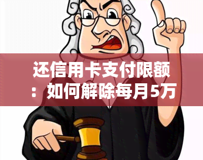 还信用卡支付限额：如何解除每月5万的限制？