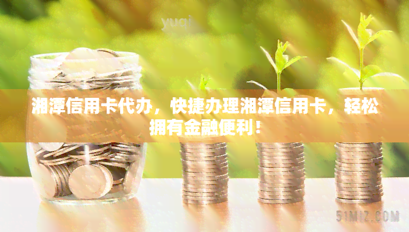 湘潭信用卡代办，快捷办理湘潭信用卡，轻松拥有金融便利！