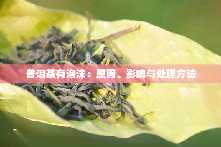 普洱茶有泡沫：原因、影响与处理方法