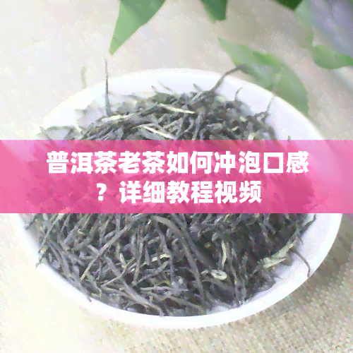 普洱茶老茶如何冲泡口感？详细教程视频