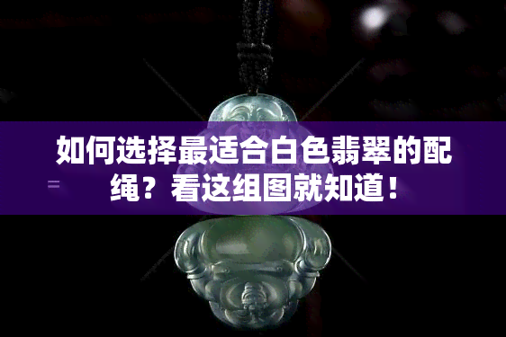 如何选择最适合白色翡翠的配绳？看这组图就知道！