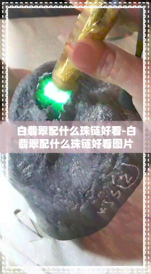 白翡翠配什么珠链好看-白翡翠配什么珠链好看图片