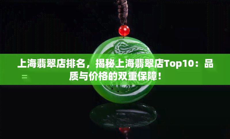 上海翡翠店排名，揭秘上海翡翠店Top10：品质与价格的双重保障！