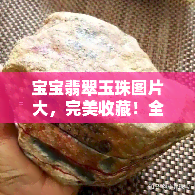 宝宝翡翠玉珠图片大，完美收藏！全网最全的宝宝翡翠玉珠图片大