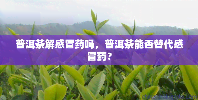 普洱茶解感冒吗，普洱茶能否替代感冒？