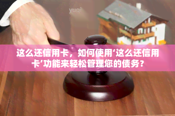 这么还信用卡，如何使用‘这么还信用卡’功能来轻松管理您的债务？