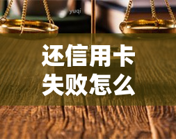 还信用卡失败怎么回事，信用卡还款失败？原因解析与解决办法