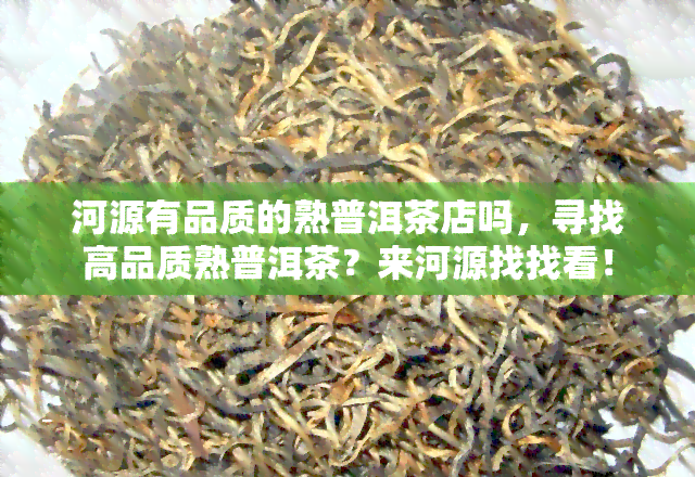 河源有品质的熟普洱茶店吗，寻找高品质熟普洱茶？来河源找找看！