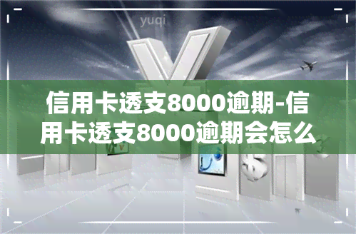 信用卡透支8000逾期-信用卡透支8000逾期会怎么样