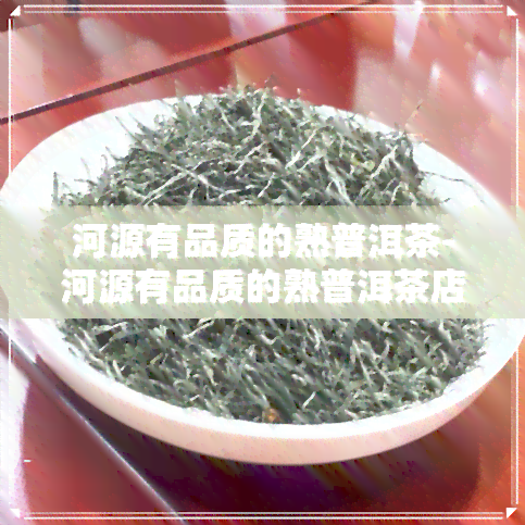 河源有品质的熟普洱茶-河源有品质的熟普洱茶店吗