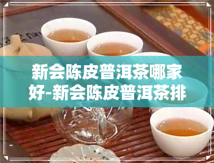 新会陈皮普洱茶哪家好-新会陈皮普洱茶排行