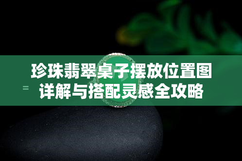 珍珠翡翠桌子摆放位置图详解与搭配灵感全攻略