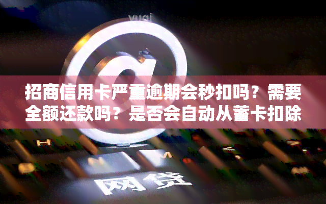 招商信用卡严重逾期会秒扣吗？需要全额还款吗？是否会自动从蓄卡扣除？