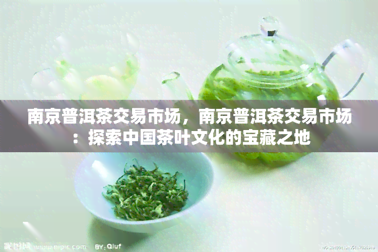 南京普洱茶交易市场，南京普洱茶交易市场：探索中国茶叶文化的宝藏之地