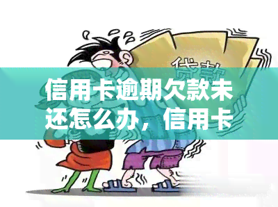 信用卡逾期欠款未还怎么办，信用卡逾期欠款未还？教你应对策略！