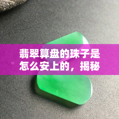 翡翠算盘的珠子是怎么安上的，揭秘翡翠算盘珠子的安装工艺