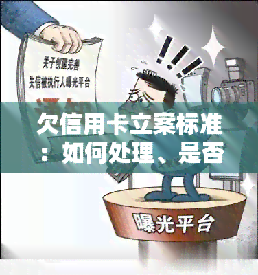 欠信用卡立案标准：如何处理、是否会坐牢、流程及性质解析