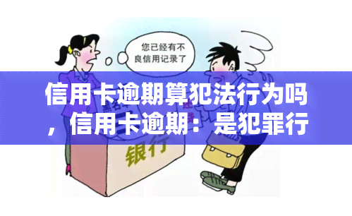 信用卡逾期算犯法行为吗，信用卡逾期：是犯罪行为吗？