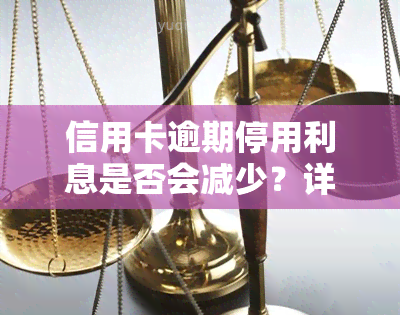 信用卡逾期停用利息是否会减少？详解信用卡逾期、停卡与利息计算方法