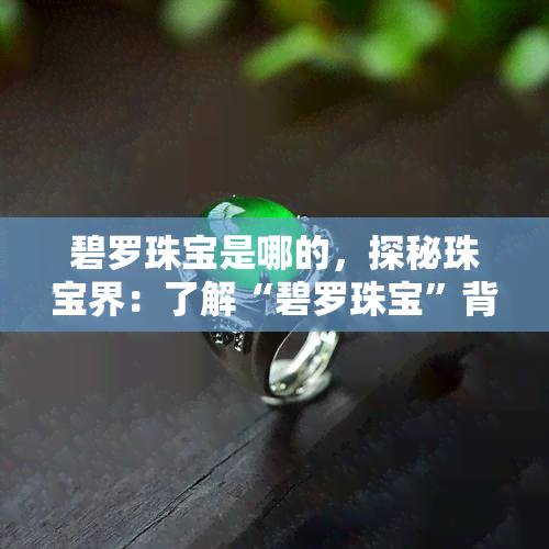 碧罗珠宝是哪的，探秘珠宝界：了解“碧罗珠宝”背景与故事