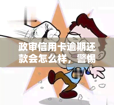 政审信用卡逾期还款会怎么样，警惕！政审时信用卡逾期还款可能带来的影响