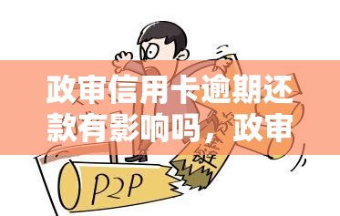 政审信用卡逾期还款有影响吗，政审会对信用卡逾期还款产生影响吗？