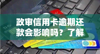 政审信用卡逾期还款会影响吗？了解其可能带来的后果及应对措